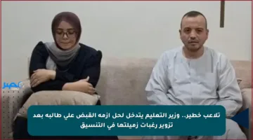 تلاعب خطير.. وزير التعليم يتدخل لحل أزمة القبض على طالبة بعد تزوير رغبات زميلتها في التنسيق